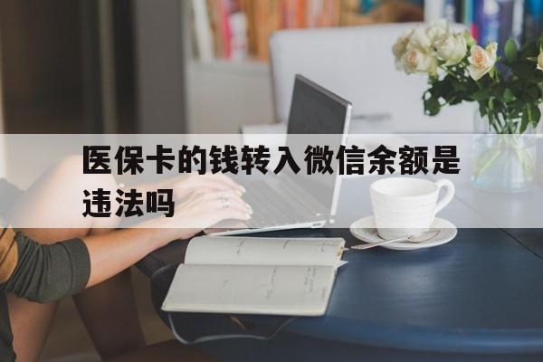 文山最新的医保卡的钱转入微信余额是违法吗方法分享(文山医保转入银行卡的钱可以花吗教程)